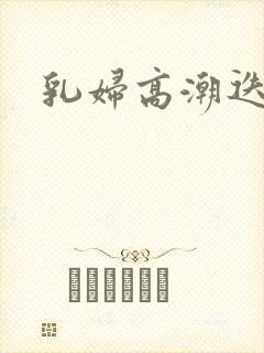 乳妇高潮迭起