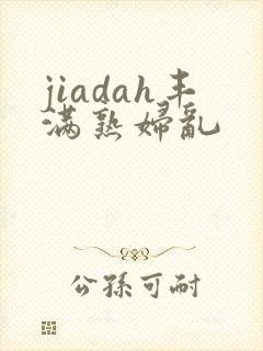 jiadah丰满熟妇乱