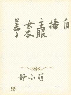 美女主播自己脱了衣服