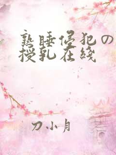 熟睡侵犯の奶水授乳在线