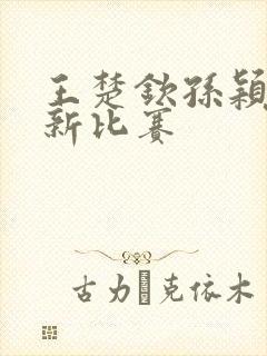 王楚钦孙颖莎最新比赛