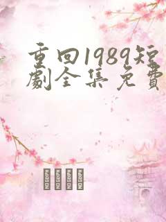 重回1989短剧全集免费观看高清