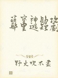 萌宝神助攻爹地哪里逃短剧全集