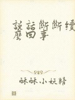 说话断断续续怎么回事