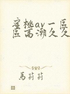 蜜桃av一区二区高潮久久精品