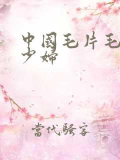 中国毛片毛片日少妇