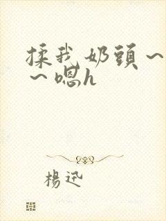 揉我奶头～好爽～嗯h