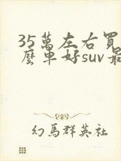 35万左右买什么车好suv最新