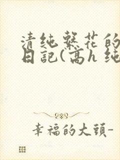 清纯系花的性瘾日记(高h 纯肉 np