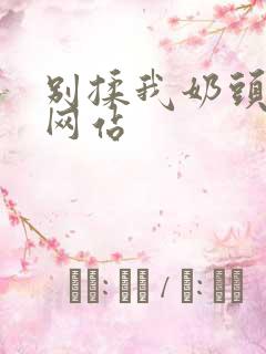 别揉我奶头嗯啊网站