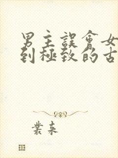 男主误会女主虐到极致的古言