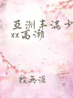 亚洲丰满少妇xxx高潮