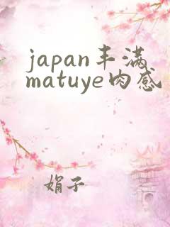 japan丰满matuye肉感