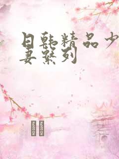 日韩精品少妇人妻系列