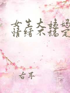 女生大姨妈来了情绪不稳定怎么办