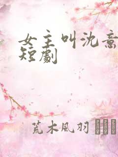 女主叫沈意欢的短剧