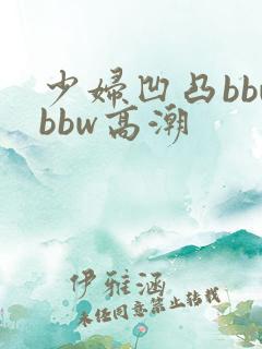 少妇凹凸bbwbbw高潮