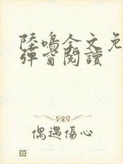 陆鸣全文免费无弹窗阅读