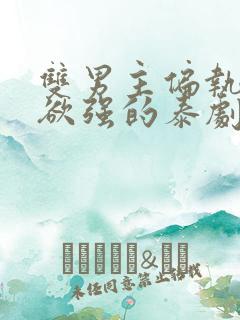 双男主偏执占有欲强的泰剧