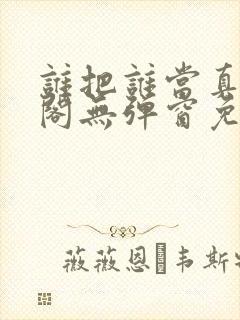 谁把谁当真笔趣阁无弹窗免费阅读