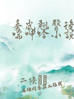 秦岚翘臀后进娇喘呻吟小说