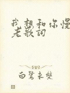 我想和你慢慢变老歌词