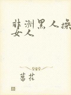 非洲黑人操中国女人