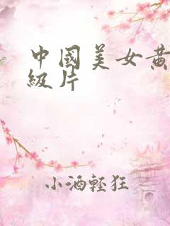 中国美女黄色一级片