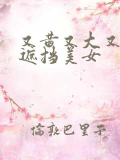 又黄又大又爽无遮挡美女