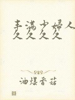 丰满少妇人妻久久久久久