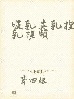 吸乳夹乳捏奶虐乳视频