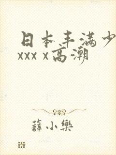 日本丰满少妇xxxx x高潮