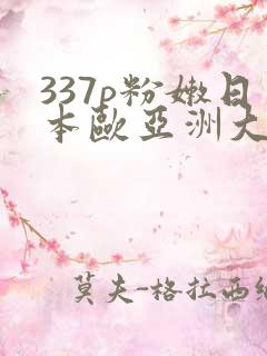 337p粉嫩日本欧亚洲大胆