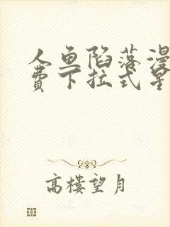 人鱼陷落漫画免费下拉式星球漫画