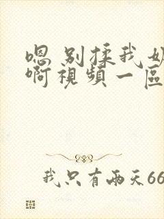 嗯 别揉我奶头啊视频一区二区三区