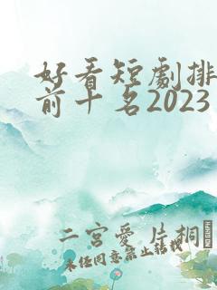好看短剧排行榜前十名2023