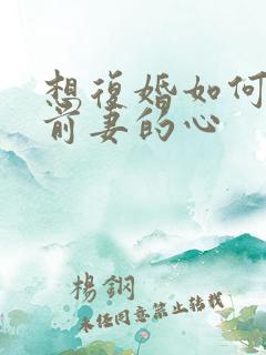 想复婚如何挽回前妻的心