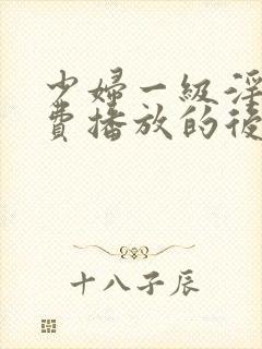 少妇一级淫片免费播放的后果