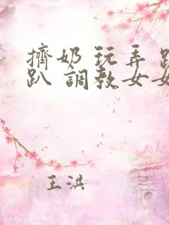 挤奶 玩弄 跪趴 调教女女