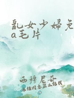 乱女少妇免费看a毛片