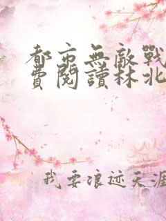 都市无敌战神免费阅读林北