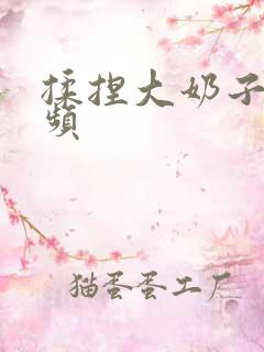 揉捏大奶子的视频