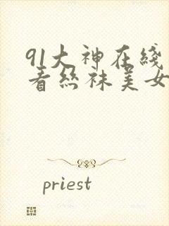 91大神在线观看丝袜美女