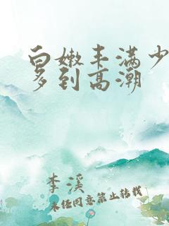 白嫩丰满少妇水多到高潮