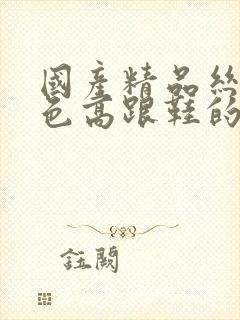 国产精品丝袜黑色高跟鞋的适用场合