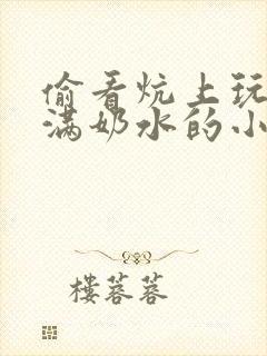 偷看炕上玩弄丰满奶水的小说