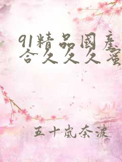 91精品国产综合久久久蜜臀粉嫩