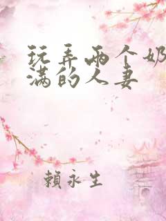 玩弄两个奶水丰满的人妻