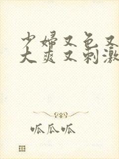 少妇又色又紧又大爽又刺激