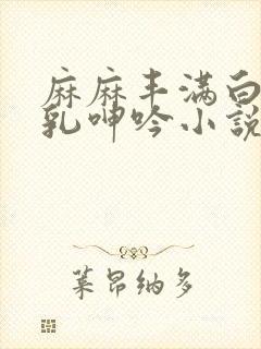 麻麻丰满白嫩双乳呻吟小说